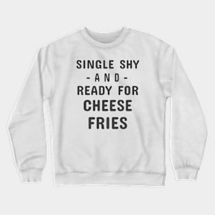 Single Shy And Ready For Cheese Fries Crewneck Sweatshirt